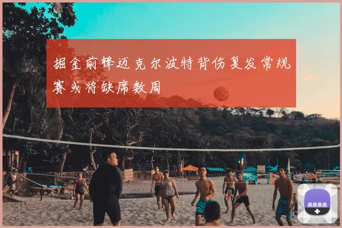 掘金前锋迈克尔波特背伤复发常规赛或将缺席数周