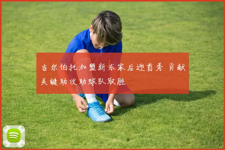 吉尔伯托加盟新东家后迎首秀 贡献关键助攻助球队取胜