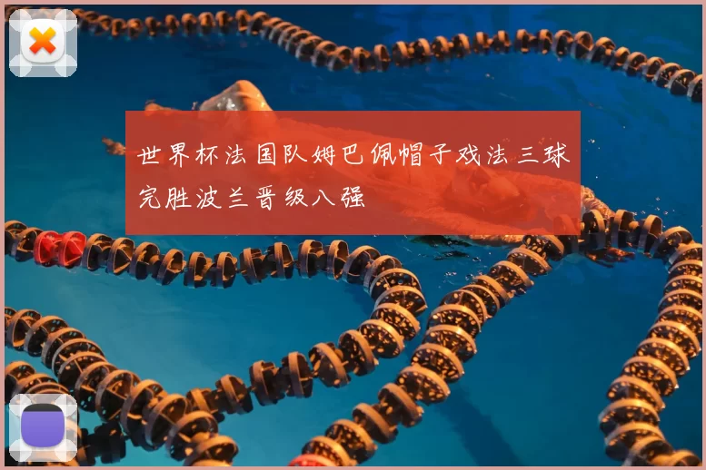 世界杯法国队姆巴佩帽子戏法三球完胜波兰晋级八强
