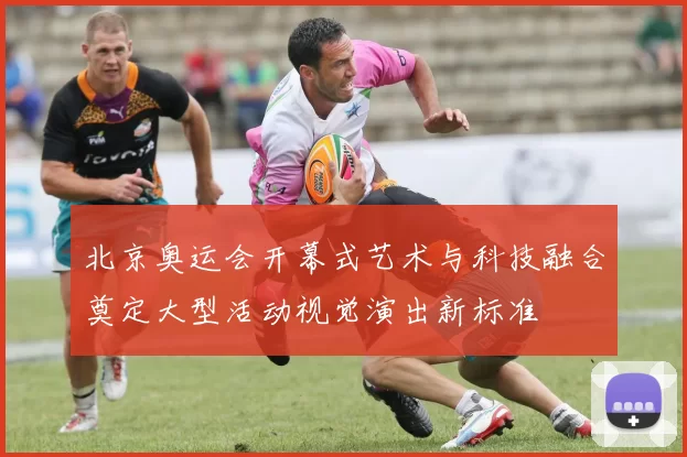 北京奥运会开幕式艺术与科技融合奠定大型活动视觉演出新标准