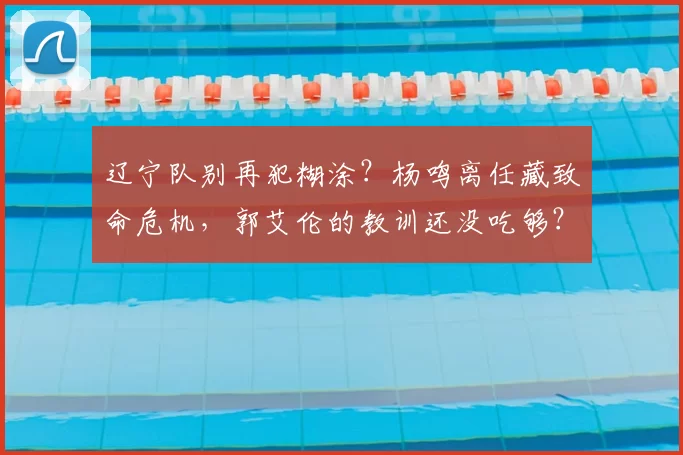 辽宁队别再犯糊涂？杨鸣离任藏致命危机，郭艾伦的教训还没吃够？