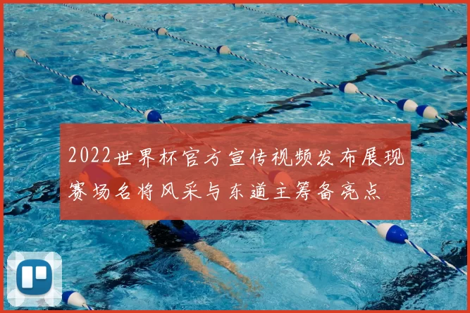 2022世界杯官方宣传视频发布展现赛场名将风采与东道主筹备亮点