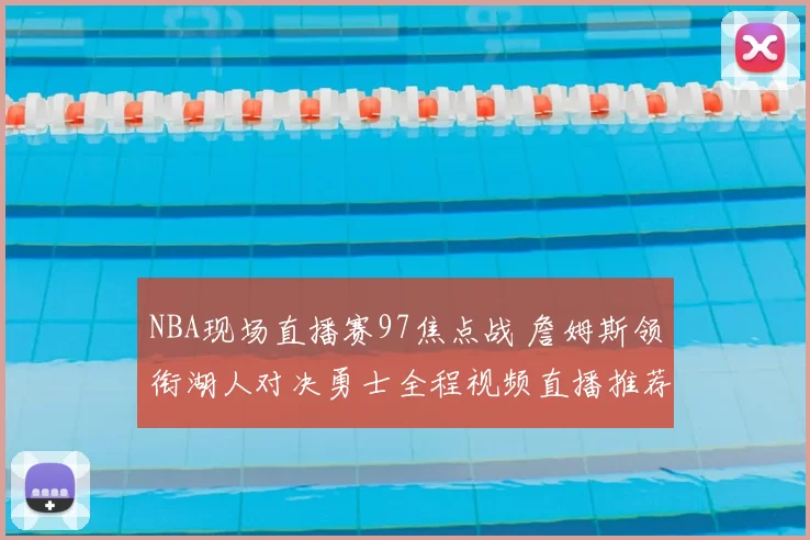 NBA现场直播赛97焦点战 詹姆斯领衔湖人对决勇士全程视频直播推荐