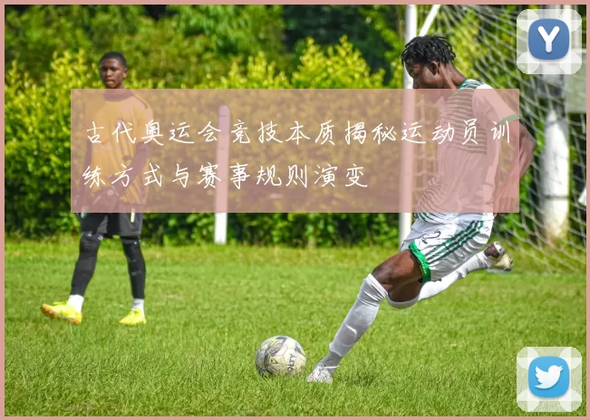 古代奥运会竞技本质揭秘运动员训练方式与赛事规则演变