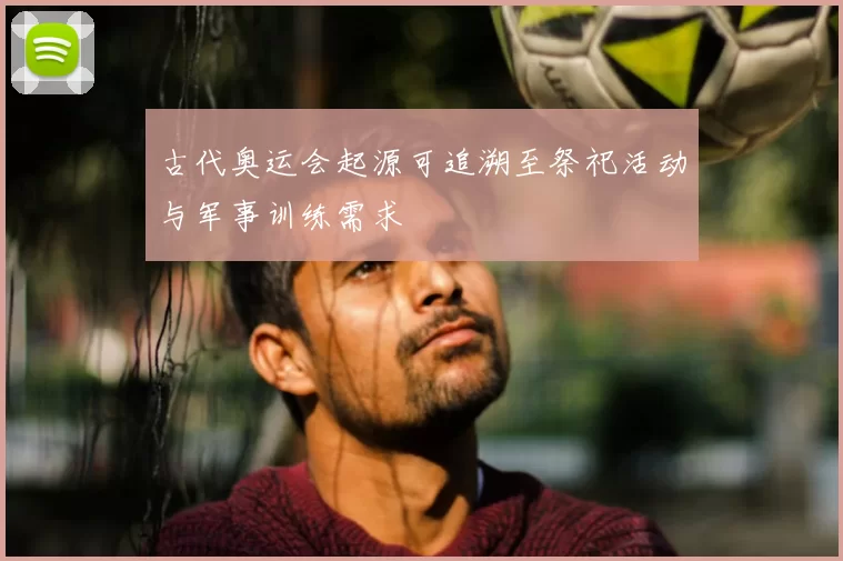 古代奥运会起源可追溯至祭祀活动与军事训练需求