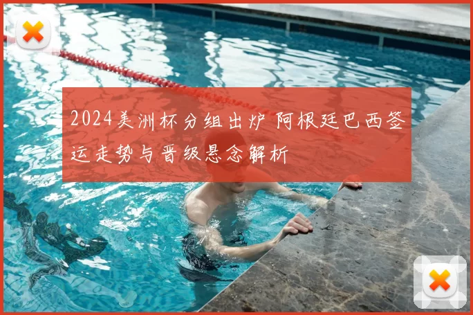 2024美洲杯分组出炉 阿根廷巴西签运走势与晋级悬念解析