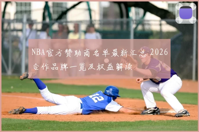 NBA官方赞助商名单最新汇总 2026合作品牌一览及权益解读