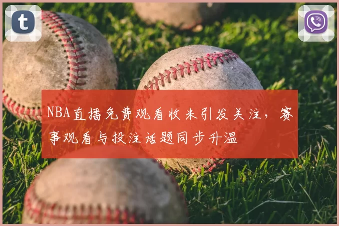 NBA直播免费观看收米引发关注，赛事观看与投注话题同步升温