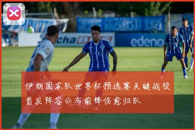 伊朗国家队世界杯预选赛关键战役首发阵容公布前锋伤愈归队
