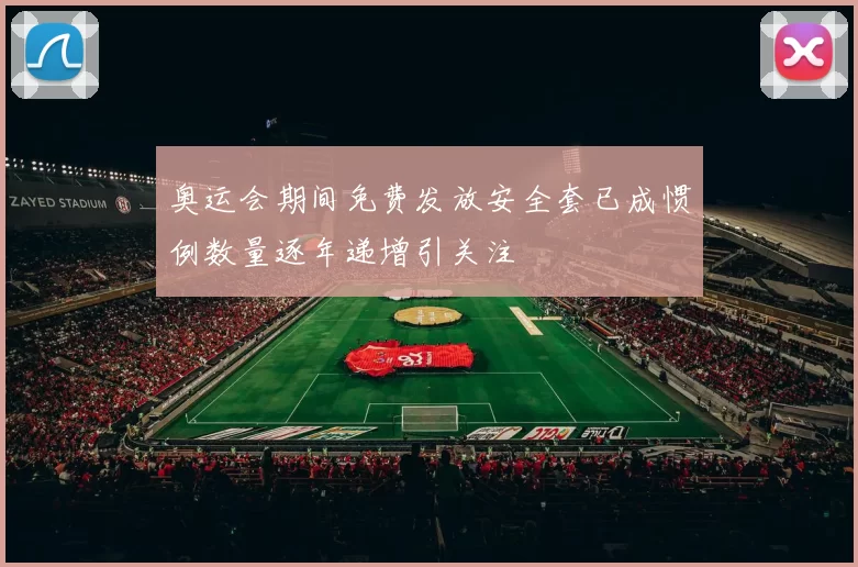 奥运会期间免费发放安全套已成惯例数量逐年递增引关注