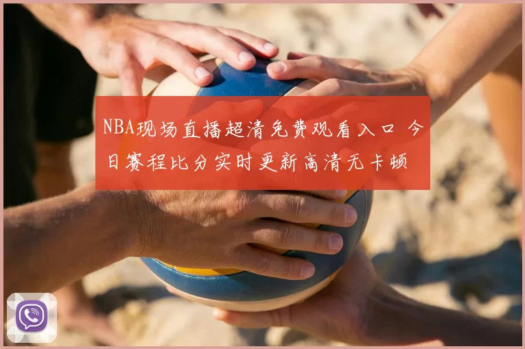 NBA现场直播超清免费观看入口 今日赛程比分实时更新高清无卡顿