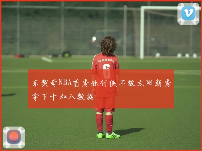 东契奇NBA首秀独行侠不敌太阳新秀拿下十加八数据