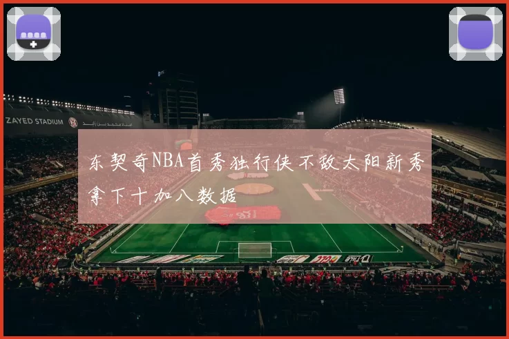 东契奇NBA首秀独行侠不敌太阳新秀拿下十加八数据