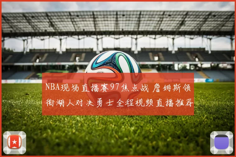NBA现场直播赛97焦点战 詹姆斯领衔湖人对决勇士全程视频直播推荐