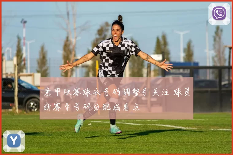 意甲联赛球衣号码调整引关注 球员新赛季号码分配成看点