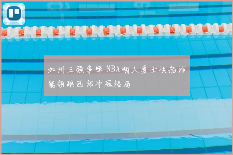 加州三强争锋 NBA湖人勇士快船谁能领跑西部冲冠格局