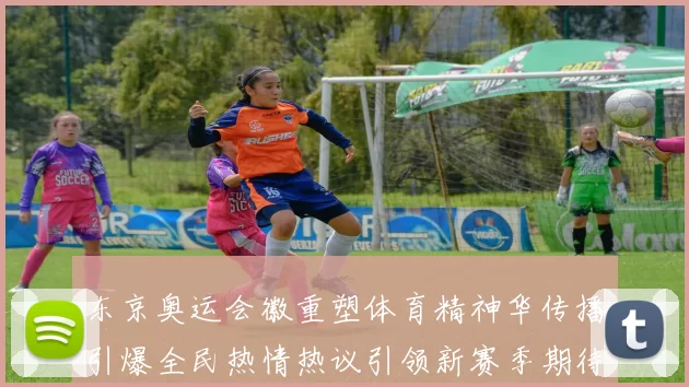 东京奥运会徽重塑体育精神华传播引爆全民热情热议引领新赛季期待