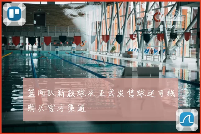 篮网队新款球衣正式发售球迷可线购买官方渠道