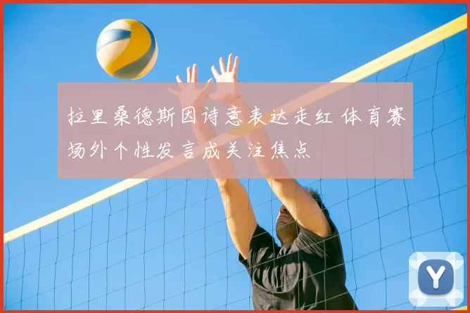 拉里桑德斯因诗意表达走红 体育赛场外个性发言成关注焦点