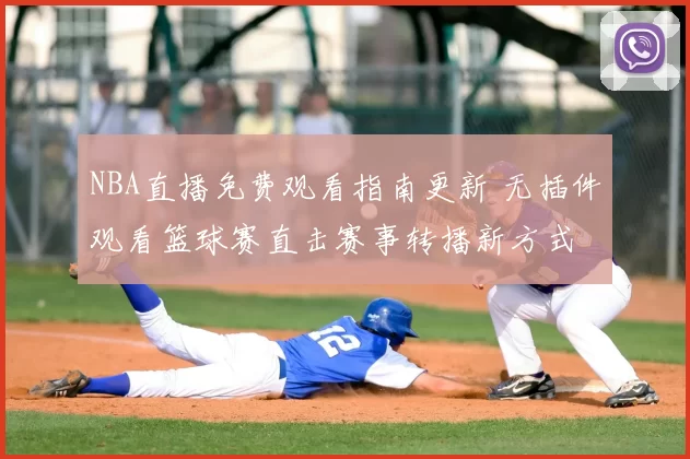 NBA直播免费观看指南更新 无插件观看篮球赛直击赛事转播新方式