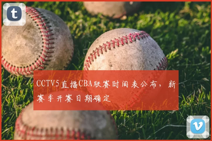 CCTV5直播CBA联赛时间表公布，新赛季开赛日期确定