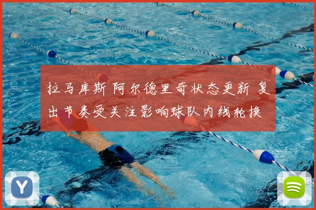 拉马库斯 阿尔德里奇状态更新 复出节奏受关注影响球队内线轮换