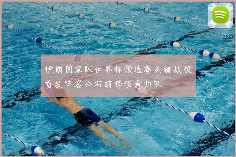 伊朗国家队世界杯预选赛关键战役首发阵容公布前锋伤愈归队