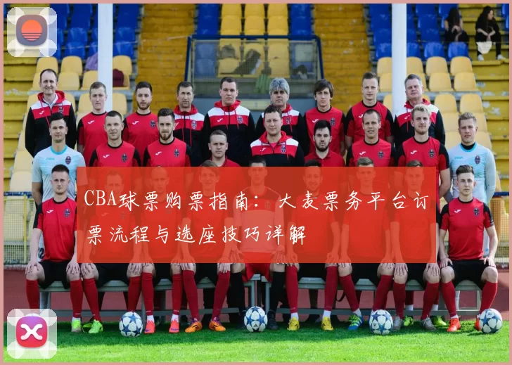 CBA球票购票指南：大麦票务平台订票流程与选座技巧详解