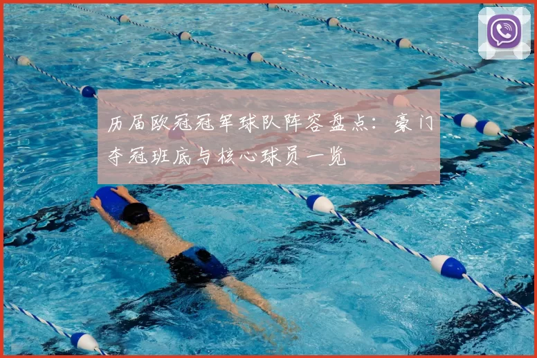 历届欧冠冠军球队阵容盘点：豪门夺冠班底与核心球员一览