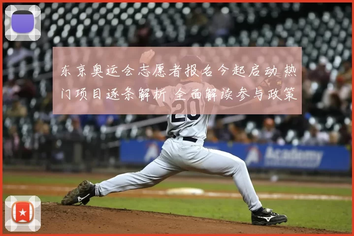 东京奥运会志愿者报名今起启动 热门项目逐条解析 全面解读参与政策