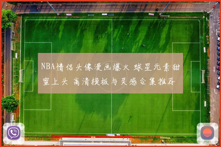 NBA情侣头像漫画爆火 球星元素甜蜜上头 高清模板与灵感合集推荐