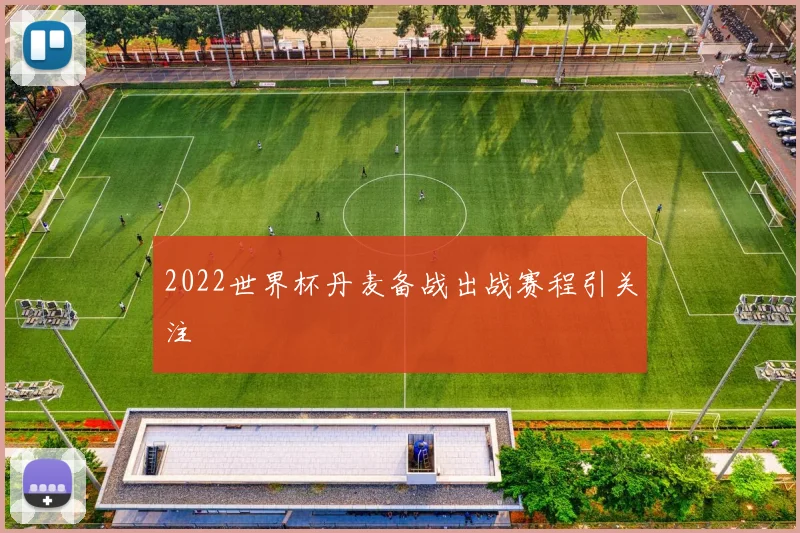2022世界杯丹麦备战出战赛程引关注