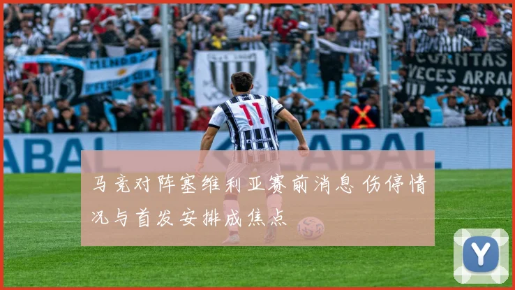 马竞对阵塞维利亚赛前消息 伤停情况与首发安排成焦点