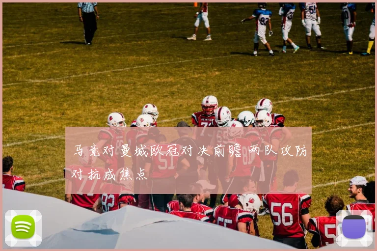马竞对曼城欧冠对决前瞻 两队攻防对抗成焦点