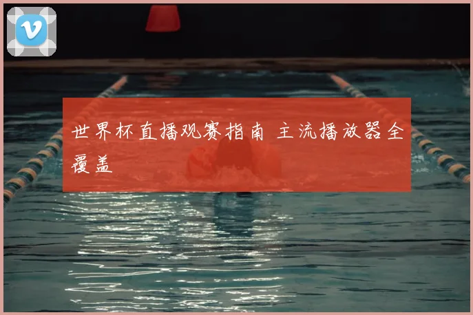 世界杯直播观赛指南 主流播放器全覆盖