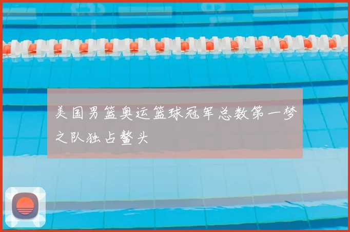 美国男篮奥运篮球冠军总数第一梦之队独占鳌头